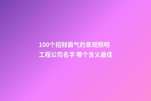 100个招财霸气的景观照明工程公司名字 哪个含义最佳